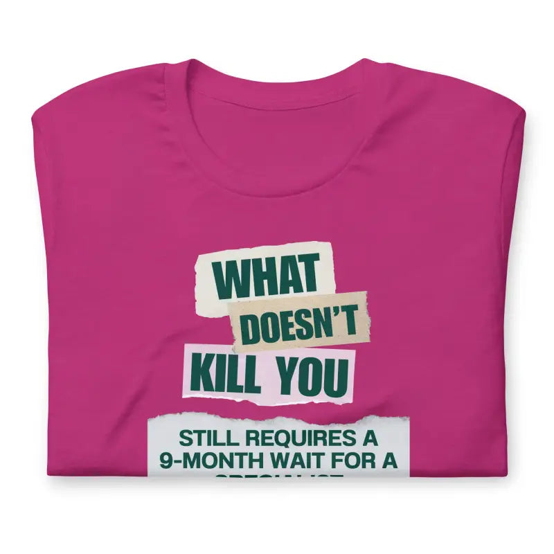 What Doesn’t Kill You Still Requires a 9-Month Wait for a Specialist – Chronic Illness T-Shirt