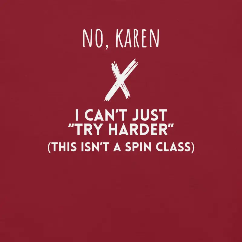 No, Karen – I Can’t Just Try Harder (This Isn’t a Spin Class) | Chronic Illness Shirt