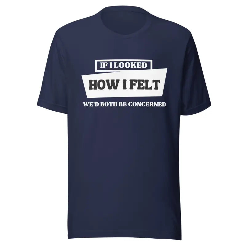 If I Looked How I Felt, We’d Both Be Concerned – Funny Chronic Illness Shirt (White design)