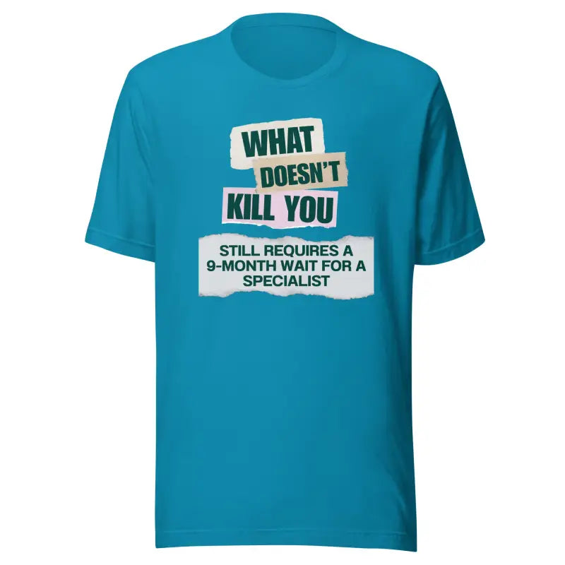 What Doesn’t Kill You Still Requires a 9-Month Wait for a Specialist – Chronic Illness T-Shirt