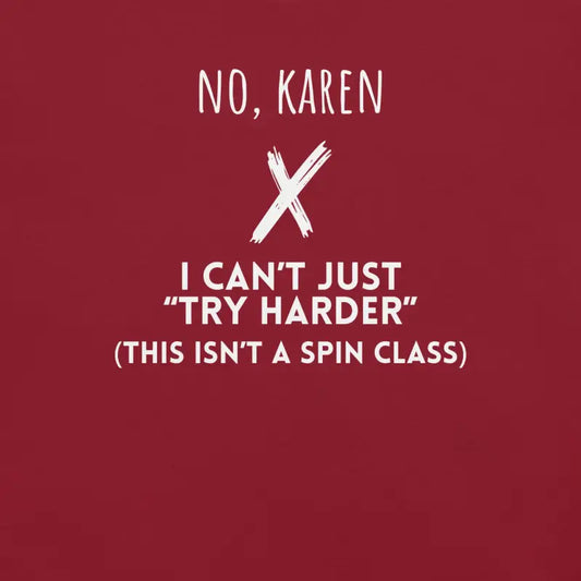 No, Karen – I Can’t Just Try Harder (This Isn’t a Spin Class) | Chronic Illness Shirt