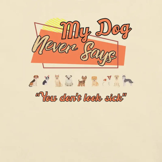 My Dog Never Says "You don't look sick" Funny Chronic Illness Tee